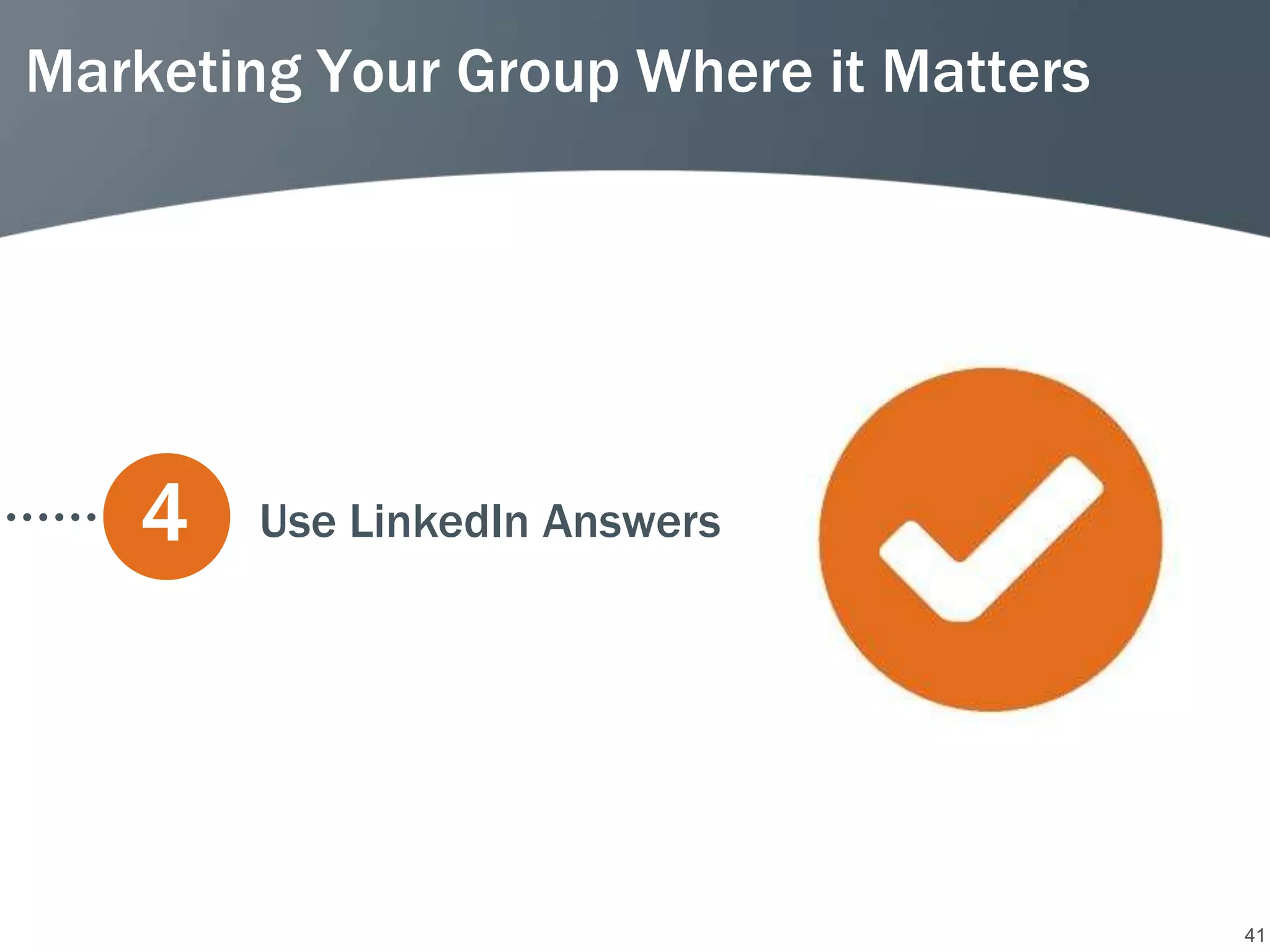 Marketing Your Group Where it Matters




   4    Use LinkedIn Answers




                                        41
 