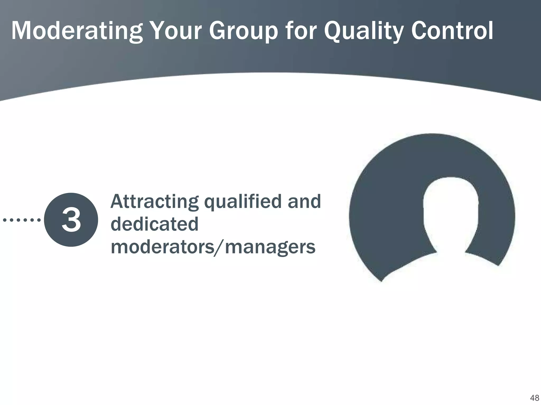 Moderating Your Group for Quality Control




        Attracting qualified and
    3   dedicated
        moderators/managers




                                            48
 