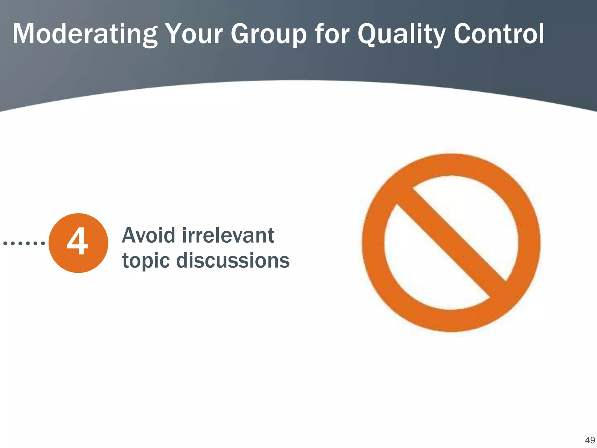 Moderating Your Group for Quality Control




    4   Avoid irrelevant
        topic discussions




                                            49
 