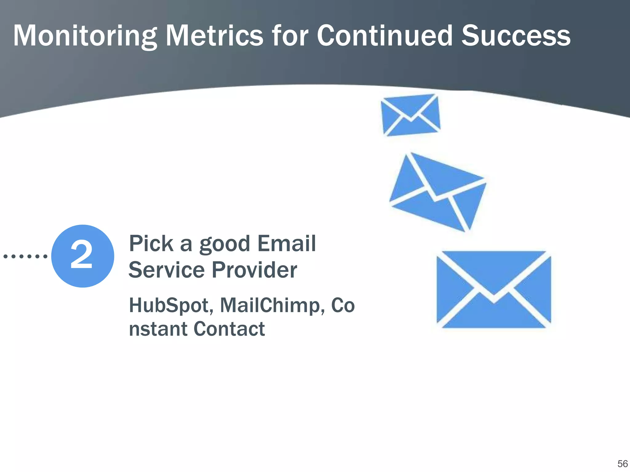 Monitoring Metrics for Continued Success




        Pick a good Email
    2   Service Provider
        HubSpot, MailChimp, Co
        nstant Contact




                                           56
 