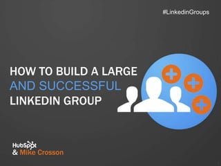 #LinkedinGroups




HOW TO BUILD A LARGE
AND SUCCESSFUL
LINKEDIN GROUP



& Mike Crosson
                                         1
 