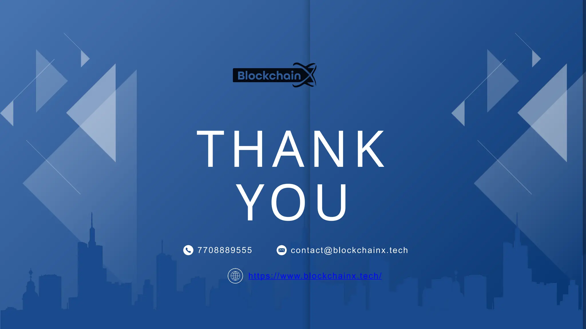 THANK
YOU
7708889555 contact@blockchainx.tech
https://www.blockchainx.tech/
 
