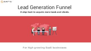 Lead Generation Funnel
5-step hack to acquire more leads and clients.
For high growing SaaS businesses
 
