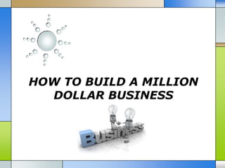 HOW TO BUILD A MILLION
DOLLAR BUSINESS

 