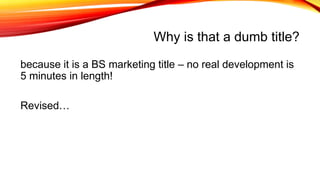 Why is that a dumb title?
because it is a BS marketing title – no real development is
5 minutes in length!
Revised…
 