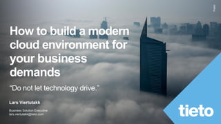 Public
How to build a modern
cloud environment for
your business
demands
“Do not let technology drive.”
Lars Viertutakk
Business Solution Executive
lars.viertutakk@tieto.com
 