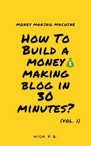 How To
Build a
money
making
blog in
30
minutes?
MONEY MAKING MACHINE
N I C K F . B .
(VOL. 1)
 