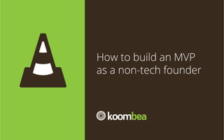 How	
  to	
  build	
  an	
  MVP	
  as	
  a	
  
non-­‐tech	
  founder

 