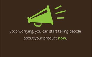 Stop worrying, you can start telling people
about your product now.

 