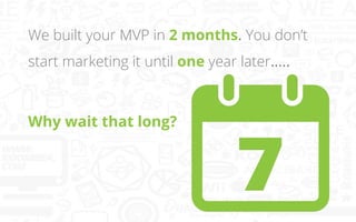 We built your MVP in 2 months. You don’t
start marketing it until one year later…..

Why wait that long?

 