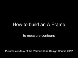 How to build an A Frame

              to measure contours



Pictures courtesy of the Permaculture Design Course 2012
 