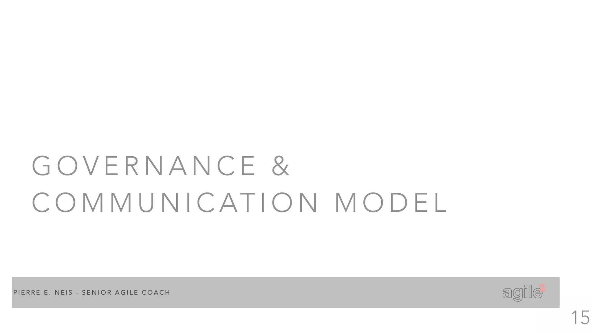 P I E R R E E . N E I S - S E N I O R A G I L E C O A C H
G O V E R N A N C E &
C O M M U N I C AT I O N M O D E L
15
 