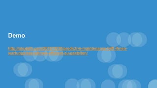 Demo
http://alexloth.com/2016/10/30/predictive-maintenance-hilft-ihnen-
wartungsmasnahmen-effizient-zu-gestalten/
 