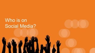 Who is on
Social Media?
 