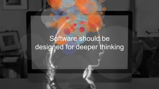 Software should be
designed for deeper thinking
 