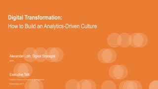 Digital Transformation:
How to Build an Analytics-Driven Culture
Alexander Loth, Digital Strategist
@xlth
Executive Talk
Frankfurt School of Finance & Management
8 December 2017
 