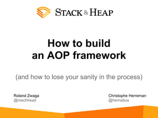 How to build
        an AOP framework
(and how to lose your sanity in the process)

Roland Zwaga                    Christophe Herreman
@mechhead                       @herrodius
 