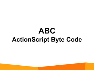 ABC
ActionScript Byte Code
 