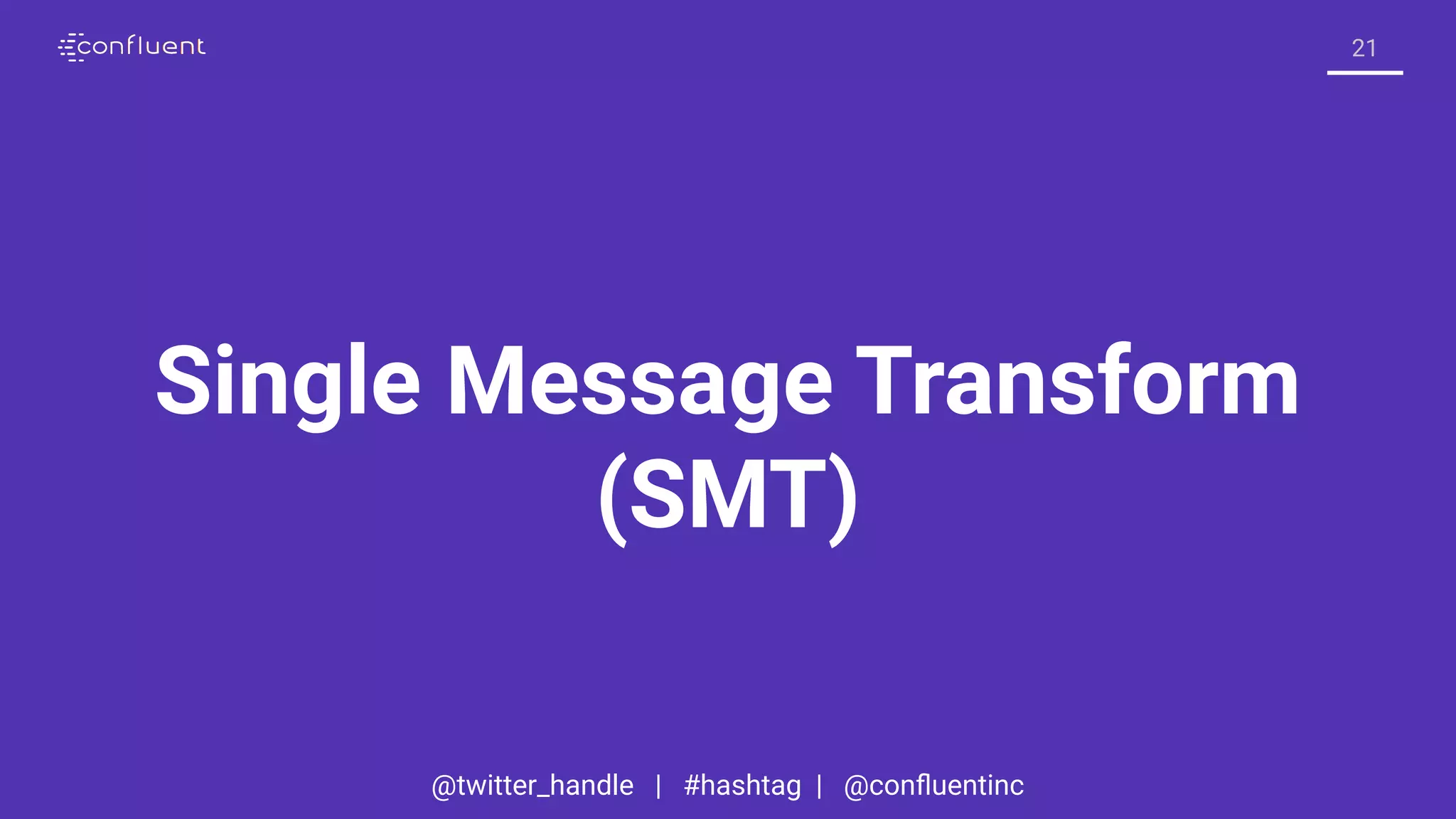 @twitter_handle | #hashtag | @conﬂuentinc
21
Single Message Transform
(SMT)
 