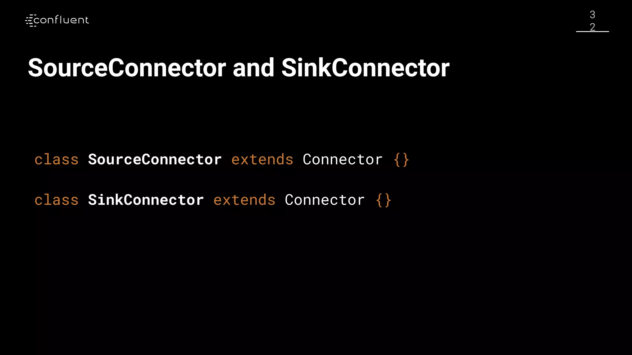 3
2
SourceConnector and SinkConnector
class SinkConnector extends Connector {}
class SourceConnector extends Connector {}
 