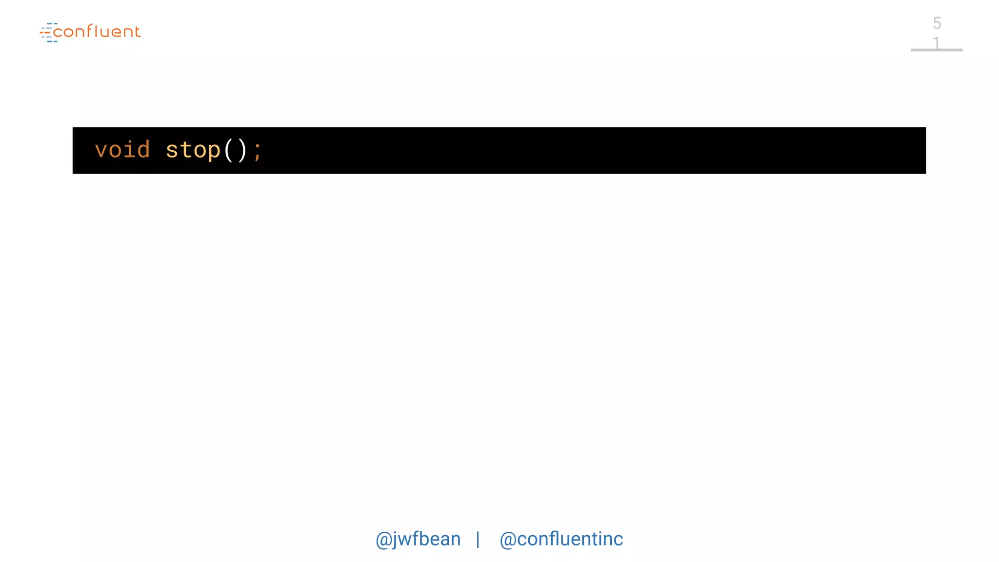 @jwfbean | @conﬂuentinc
5
1
void stop();
 