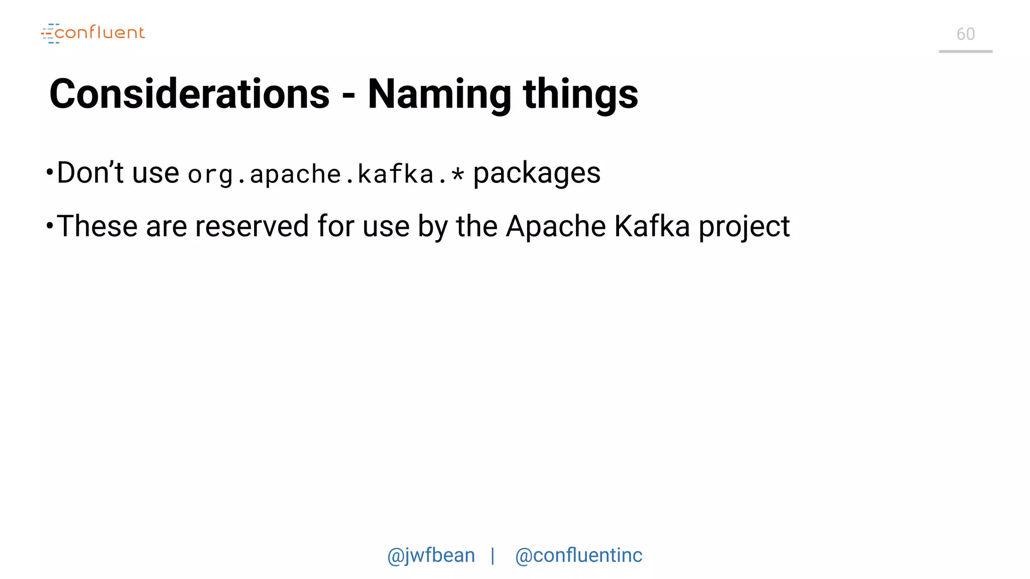 @jwfbean | @conﬂuentinc
60
Considerations - Naming things
•Don’t use org.apache.kafka.* packages
•These are reserved for use by the Apache Kafka project
 