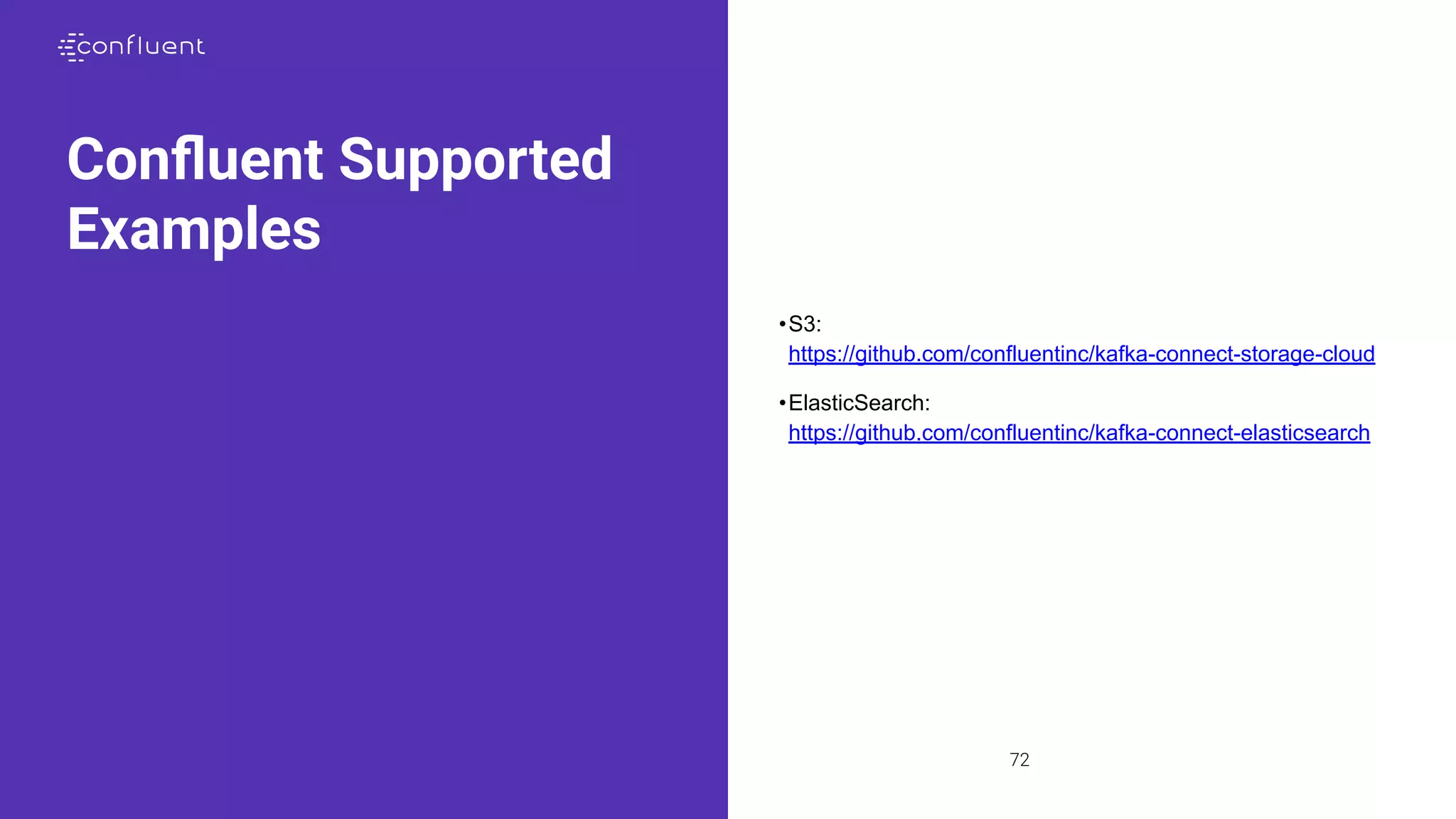 72
Conﬂuent Supported
Examples
•S3:
https://github.com/confluentinc/kafka-connect-storage-cloud
•ElasticSearch:
https://github.com/confluentinc/kafka-connect-elasticsearch
 