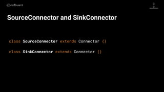 3
2
SourceConnector and SinkConnector
class SinkConnector extends Connector {}
class SourceConnector extends Connector {}
 