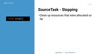@jwfbean | @conﬂuentinc
42
SourceTask - Stopping
•Clean up resources that were allocated so
farvoid stop();
 