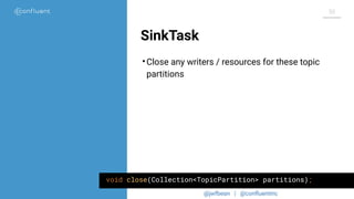 @jwfbean | @conﬂuentinc
50
SinkTask
•Close any writers / resources for these topic
partitions
void close(Collection<TopicPartition> partitions);
 