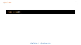 @jwfbean | @conﬂuentinc
5
1
void stop();
 
