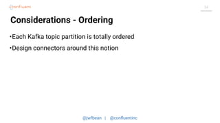 @jwfbean | @conﬂuentinc
54
Considerations - Ordering
•Each Kafka topic partition is totally ordered
•Design connectors around this notion
 