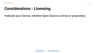 @jwfbean | @conﬂuentinc
61
Considerations - Licensing
•Indicate your license, whether Open Source License or proprietary
 