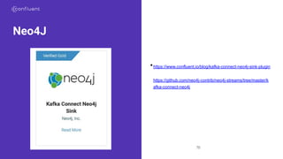 70
Neo4J
•https://www.confluent.io/blog/kafka-connect-neo4j-sink-plugin
•https://github.com/neo4j-contrib/neo4j-streams/tree/master/k
afka-connect-neo4j
 