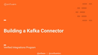 @jwfbean | @conﬂuentinc
Building a Kafka Connector
Veriﬁed Integrations Program
 