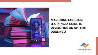 MASTERING LANGUAGE
LEARNING: A GUIDE TO
DEVELOPING AN APP LIKE
DUOLINGO
 