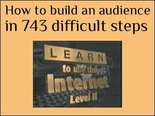 How to build an audience

in 743 difficult steps

 