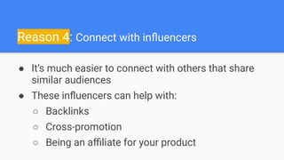 Reason 4: Connect with inﬂuencers
● It’s much easier to connect with others that share
similar audiences
● These inﬂuencer...