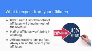 What to expect from your aﬃliates
● 80/20 rule: A small handful of
aﬃliates will bring in most of
the revenue.
● Half of a...