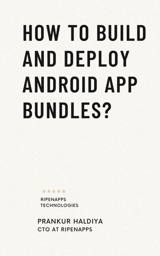 HOW TO BUILD
AND DEPLOY
ANDROID APP
BUNDLES?
PRANKUR HALDIYA
CTO AT RIPENAPPS
RIPENAPPS
TECHNOLOGIES
 