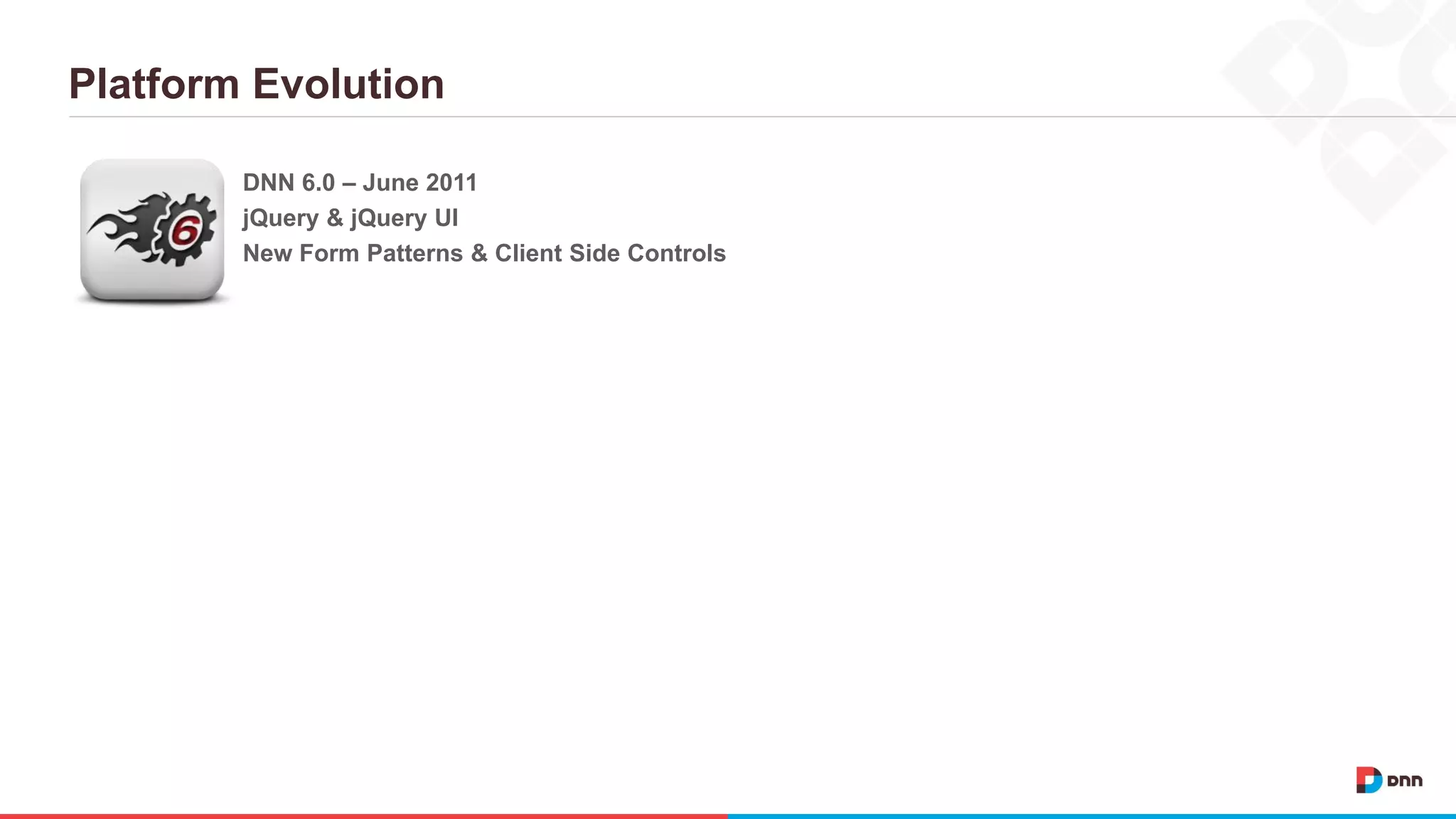 Platform Evolution DNN 6.0 – June 2011 jQuery & jQuery UI New Form Patterns & Client Side Controls 