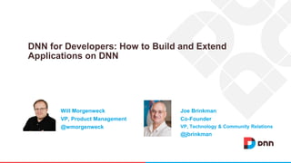 DNN for Developers: How to Build and Extend
Applications on DNN
Joe Brinkman
Co-Founder
VP, Technology & Community Relations
@jbrinkman
Will Morgenweck
VP, Product Management
@wmorgenweck
 