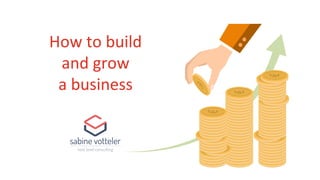 How	to	build		
and	grow		
a	business	
 