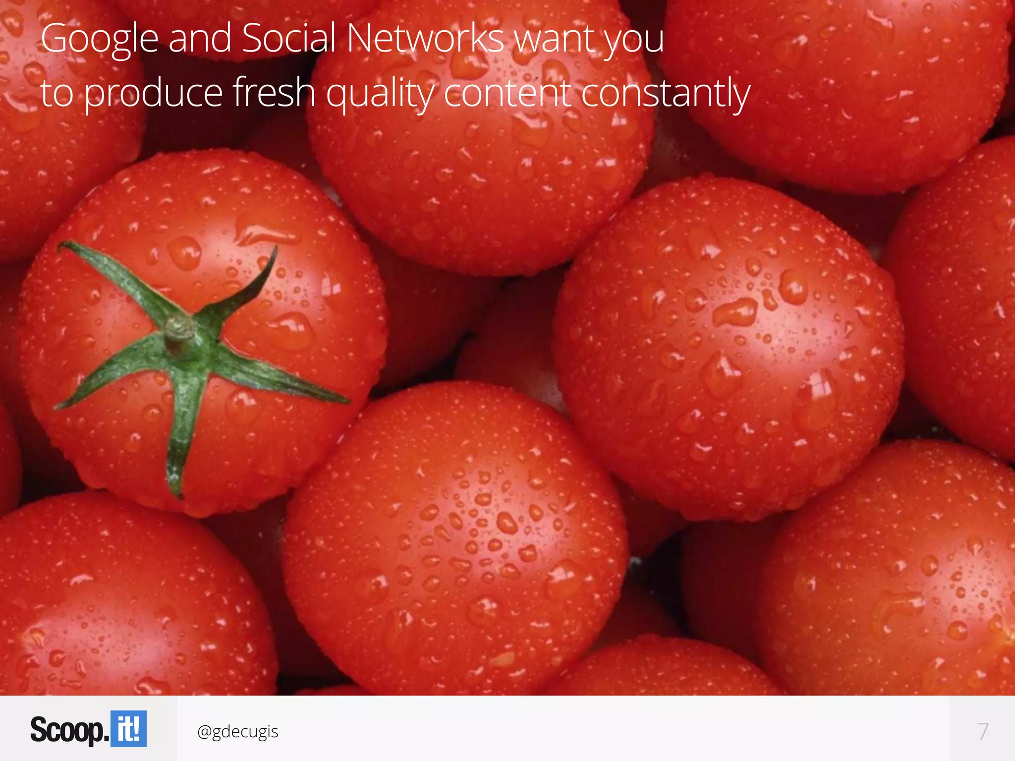 @gdecugis 7
Google and Social Networks want you  
to produce fresh quality content constantly
 
