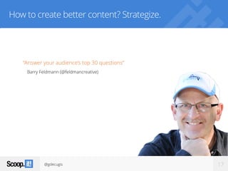 @gdecugis 17
How to create better content? Strategize.
“Answer your audience’s top 30 questions”
Barry Feldmann (@feldmancreative)
 