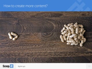 @gdecugis 19
How to create more content?
 