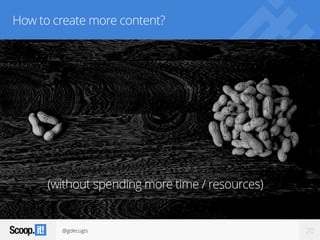 @gdecugis 20
How to create more content?
(without spending more time / resources)
 