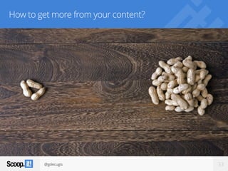 @gdecugis 33
How to get more from your content?
 