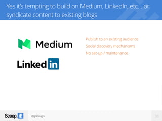 @gdecugis 36
Yes it’s tempting to build on Medium, LinkedIn, etc… or
syndicate content to existing blogs
Publish to an existing audience
Social discovery mechanisms
No set-up / maintenance
 