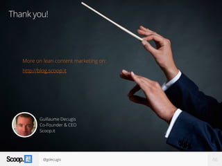 @gdecugis 46
Thank you!
Guillaume Decugis
Co-Founder & CEO
Scoop.it
More on lean content marketing on:
http://blog.scoop.it
 